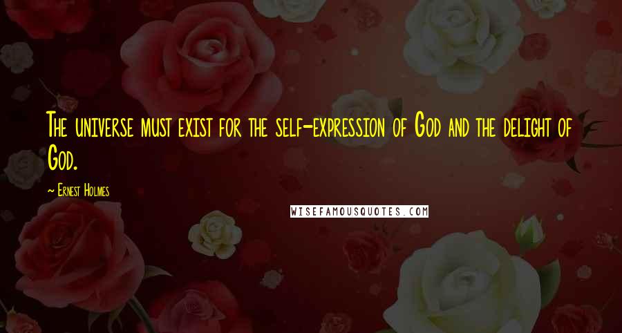 Ernest Holmes Quotes: The universe must exist for the self-expression of God and the delight of God.