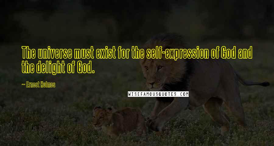 Ernest Holmes Quotes: The universe must exist for the self-expression of God and the delight of God.