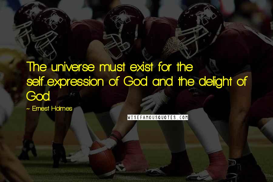 Ernest Holmes Quotes: The universe must exist for the self-expression of God and the delight of God.
