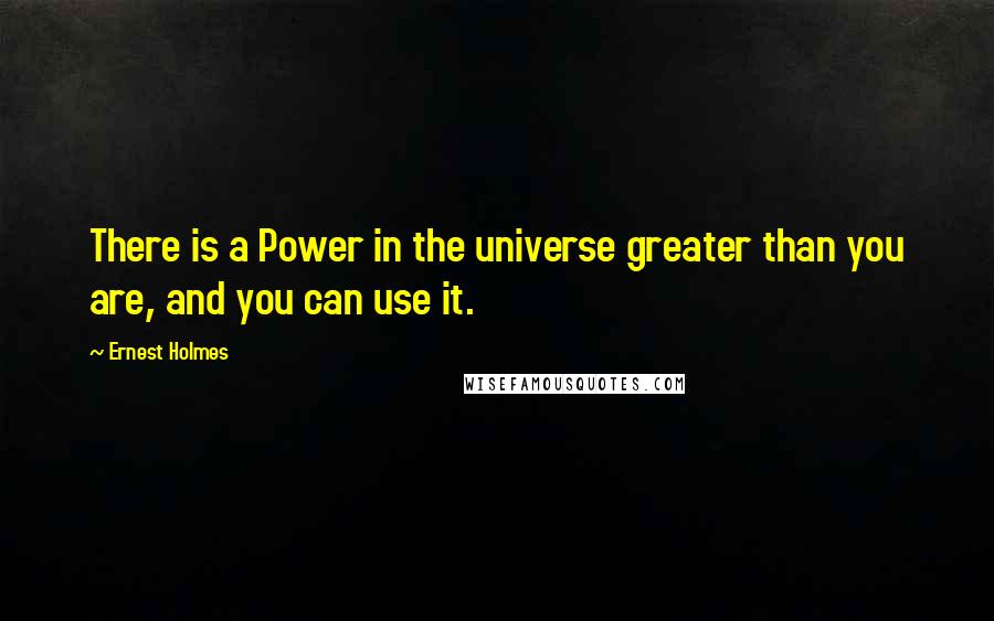 Ernest Holmes Quotes: There is a Power in the universe greater than you are, and you can use it.