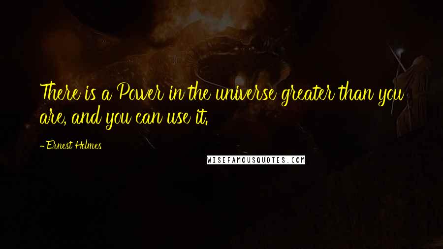 Ernest Holmes Quotes: There is a Power in the universe greater than you are, and you can use it.