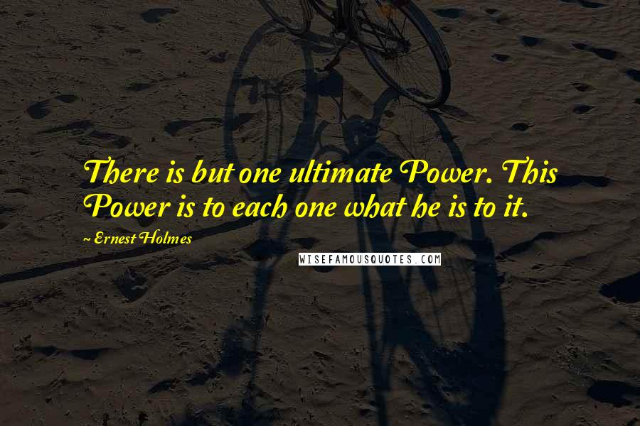 Ernest Holmes Quotes: There is but one ultimate Power. This Power is to each one what he is to it.