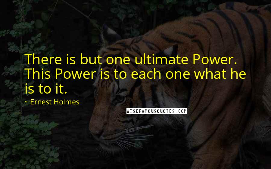 Ernest Holmes Quotes: There is but one ultimate Power. This Power is to each one what he is to it.