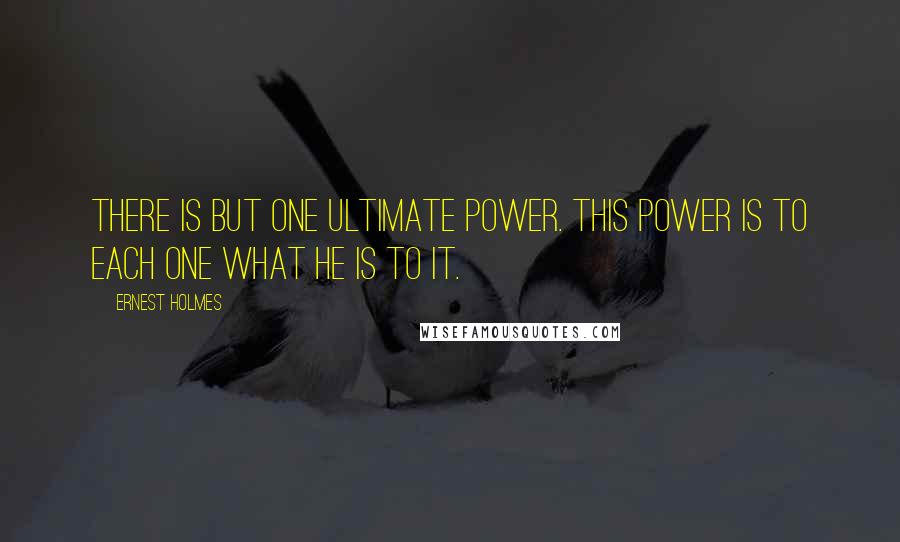 Ernest Holmes Quotes: There is but one ultimate Power. This Power is to each one what he is to it.