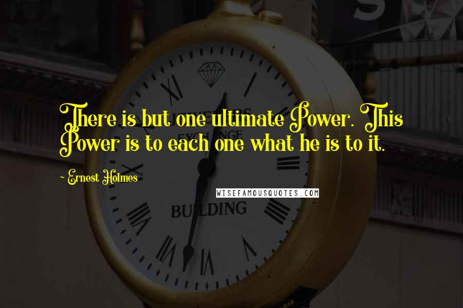 Ernest Holmes Quotes: There is but one ultimate Power. This Power is to each one what he is to it.