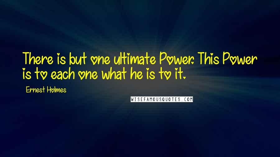 Ernest Holmes Quotes: There is but one ultimate Power. This Power is to each one what he is to it.