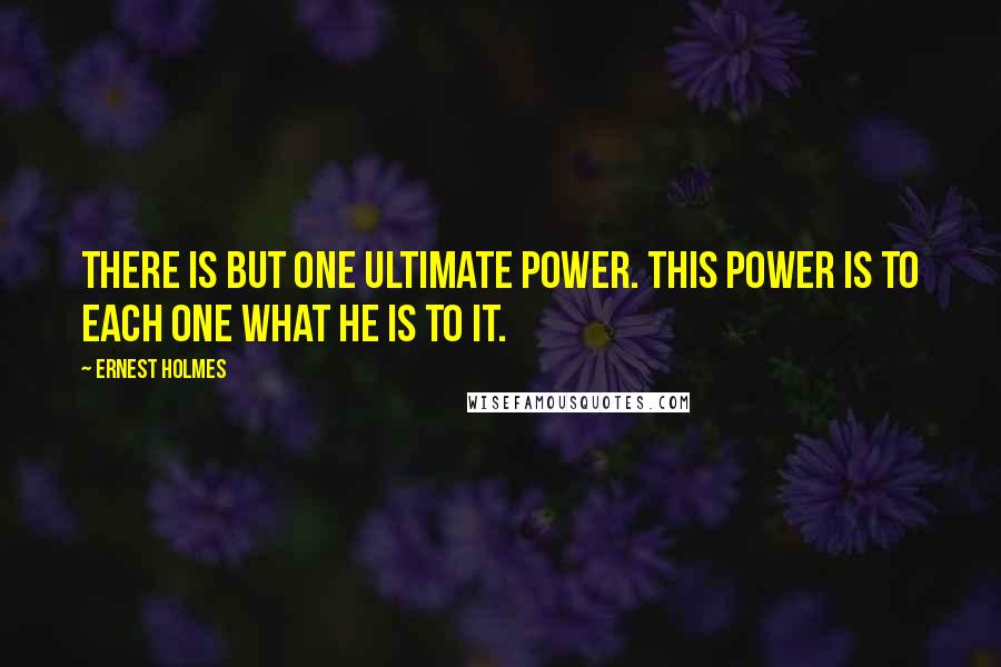 Ernest Holmes Quotes: There is but one ultimate Power. This Power is to each one what he is to it.