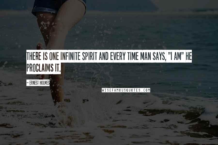 Ernest Holmes Quotes: There is One Infinite Spirit and every time man says, "I am" he proclaims it.