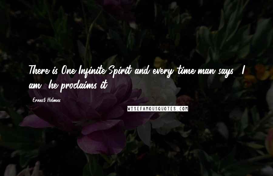 Ernest Holmes Quotes: There is One Infinite Spirit and every time man says, "I am" he proclaims it.