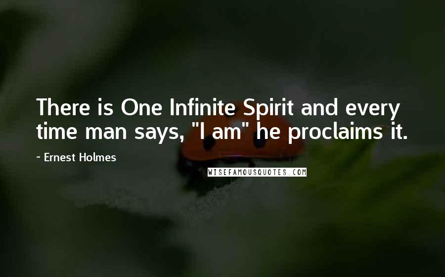 Ernest Holmes Quotes: There is One Infinite Spirit and every time man says, "I am" he proclaims it.