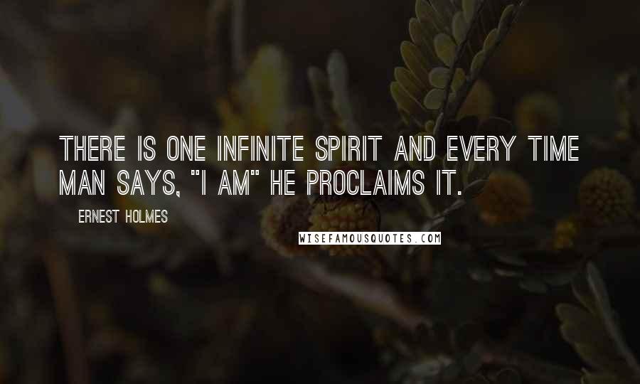 Ernest Holmes Quotes: There is One Infinite Spirit and every time man says, "I am" he proclaims it.