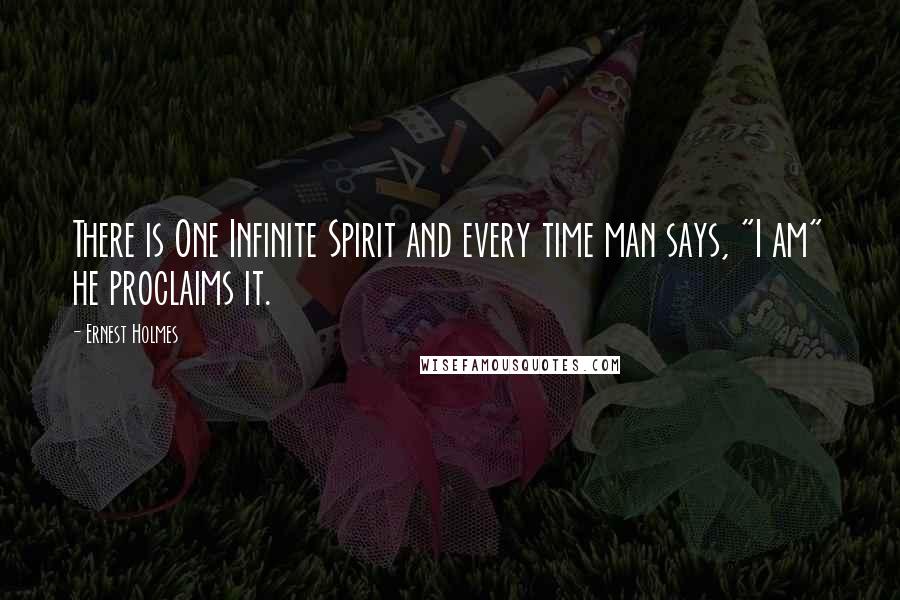 Ernest Holmes Quotes: There is One Infinite Spirit and every time man says, "I am" he proclaims it.