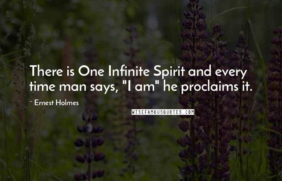 Ernest Holmes Quotes: There is One Infinite Spirit and every time man says, "I am" he proclaims it.