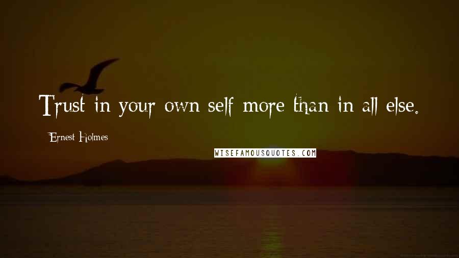 Ernest Holmes Quotes: Trust in your own self more than in all else.