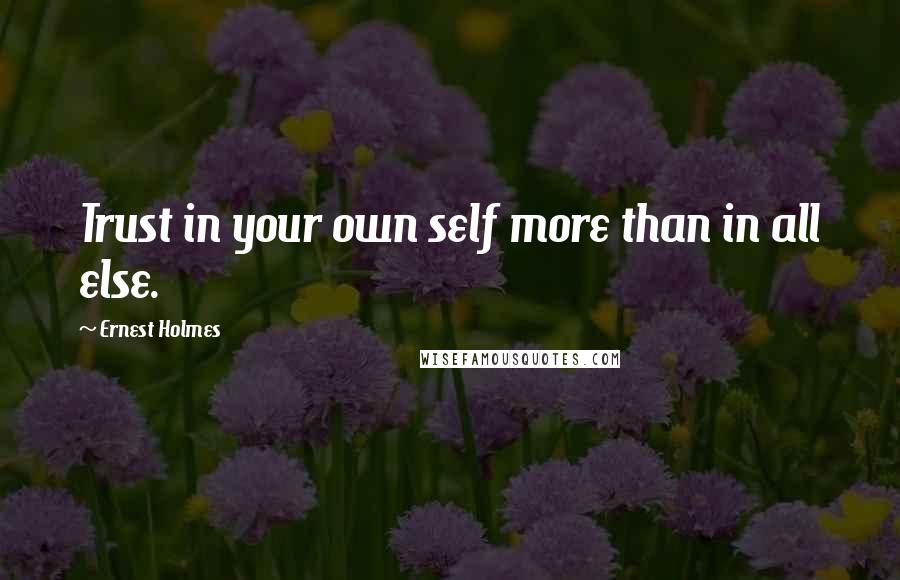 Ernest Holmes Quotes: Trust in your own self more than in all else.