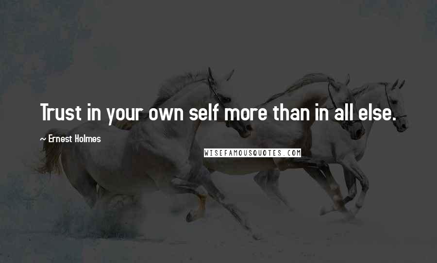 Ernest Holmes Quotes: Trust in your own self more than in all else.