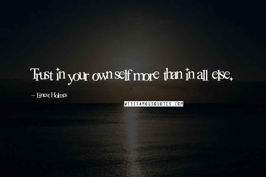 Ernest Holmes Quotes: Trust in your own self more than in all else.