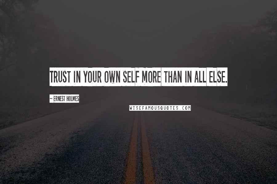 Ernest Holmes Quotes: Trust in your own self more than in all else.