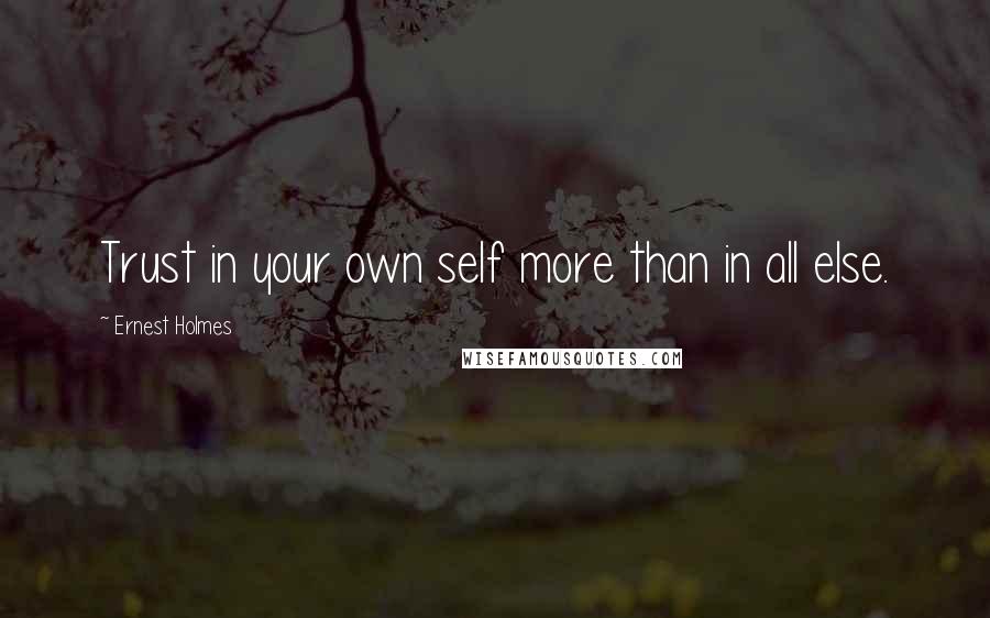 Ernest Holmes Quotes: Trust in your own self more than in all else.