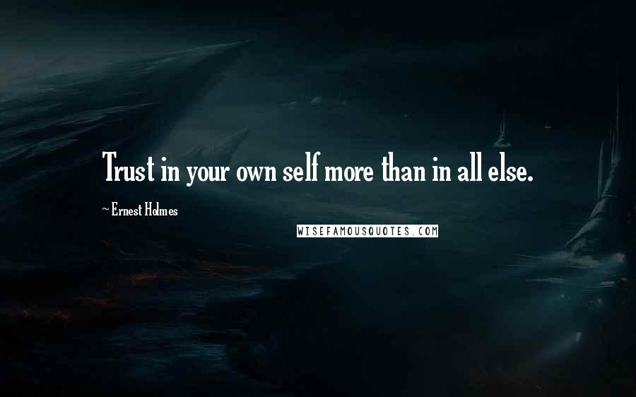 Ernest Holmes Quotes: Trust in your own self more than in all else.