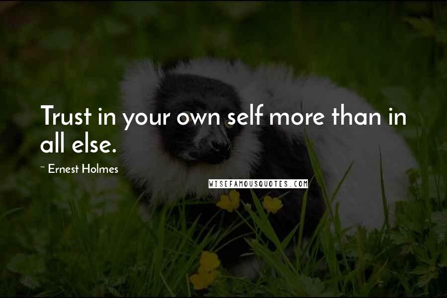 Ernest Holmes Quotes: Trust in your own self more than in all else.