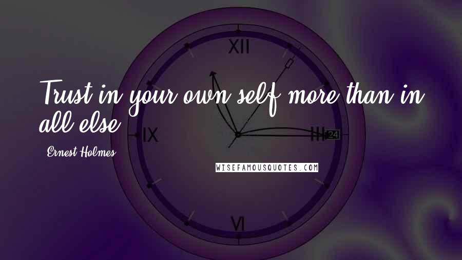 Ernest Holmes Quotes: Trust in your own self more than in all else.