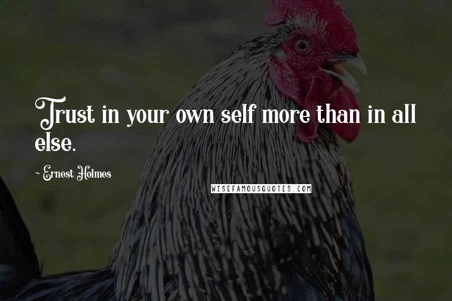 Ernest Holmes Quotes: Trust in your own self more than in all else.