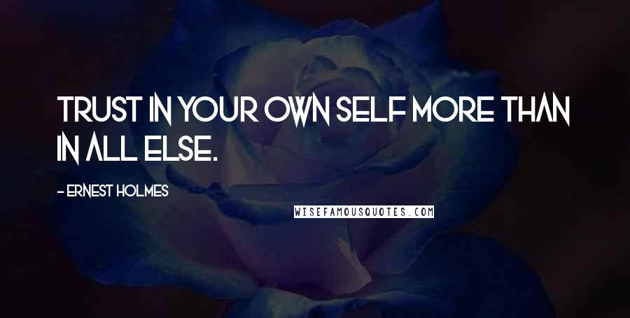 Ernest Holmes Quotes: Trust in your own self more than in all else.