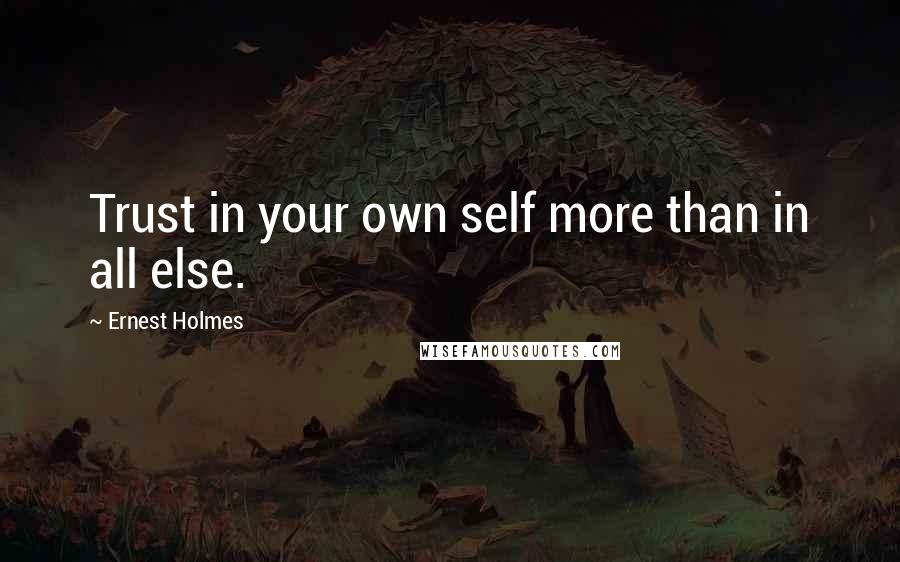 Ernest Holmes Quotes: Trust in your own self more than in all else.