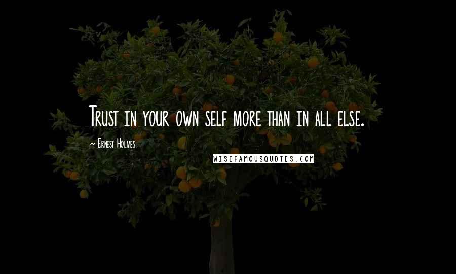 Ernest Holmes Quotes: Trust in your own self more than in all else.