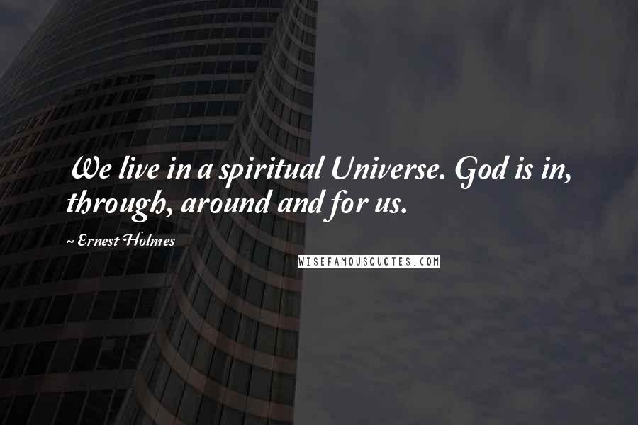 Ernest Holmes Quotes: We live in a spiritual Universe. God is in, through, around and for us.