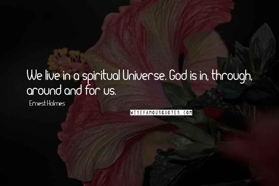 Ernest Holmes Quotes: We live in a spiritual Universe. God is in, through, around and for us.