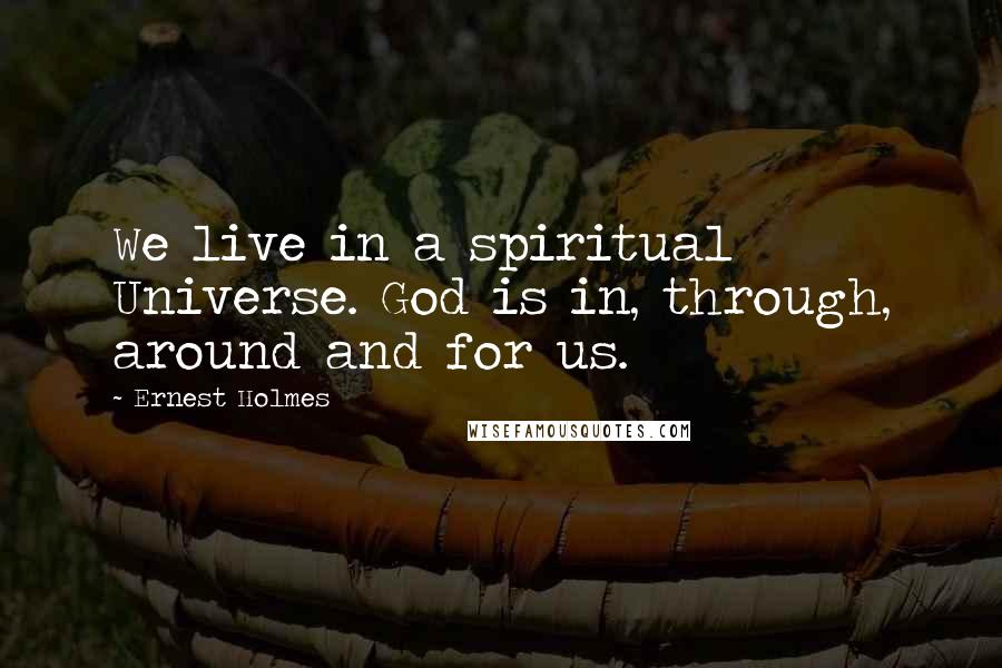 Ernest Holmes Quotes: We live in a spiritual Universe. God is in, through, around and for us.