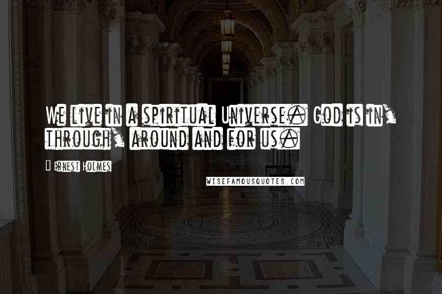 Ernest Holmes Quotes: We live in a spiritual Universe. God is in, through, around and for us.