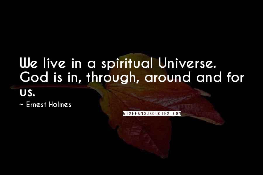 Ernest Holmes Quotes: We live in a spiritual Universe. God is in, through, around and for us.