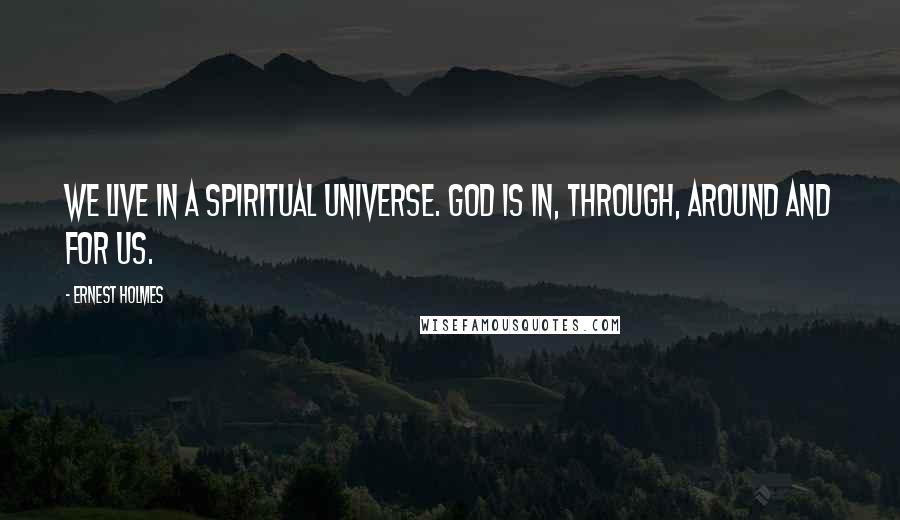 Ernest Holmes Quotes: We live in a spiritual Universe. God is in, through, around and for us.