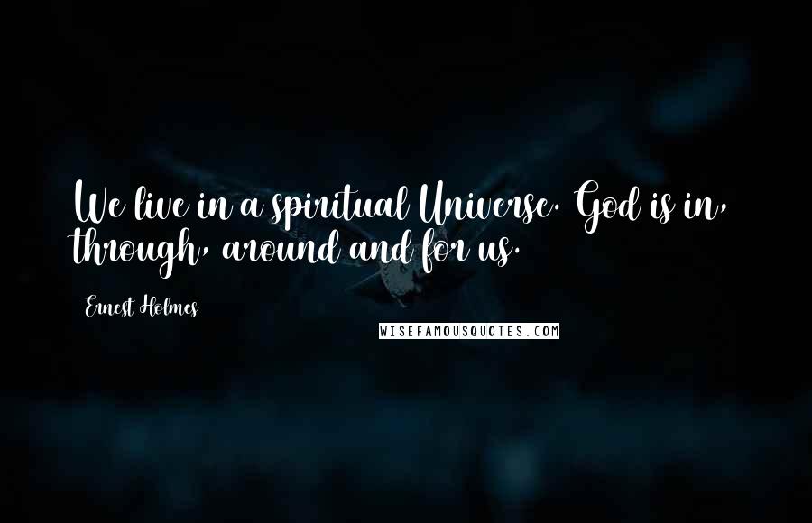 Ernest Holmes Quotes: We live in a spiritual Universe. God is in, through, around and for us.