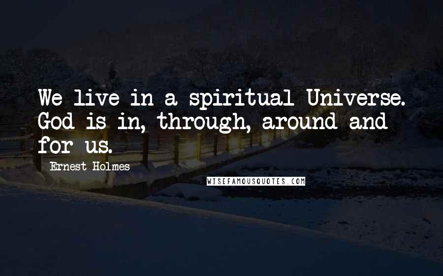 Ernest Holmes Quotes: We live in a spiritual Universe. God is in, through, around and for us.