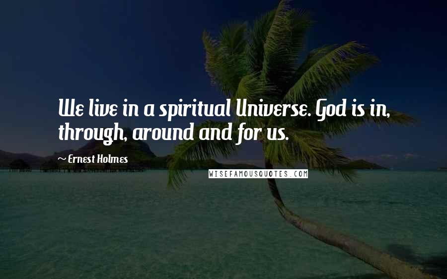 Ernest Holmes Quotes: We live in a spiritual Universe. God is in, through, around and for us.