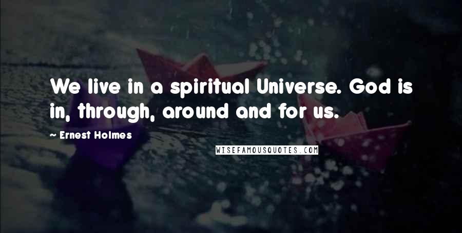 Ernest Holmes Quotes: We live in a spiritual Universe. God is in, through, around and for us.