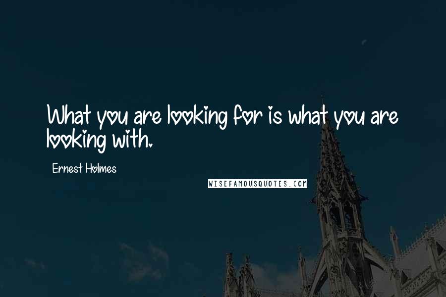 Ernest Holmes Quotes: What you are looking for is what you are looking with.