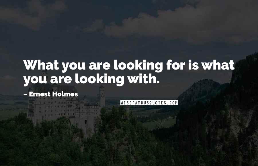 Ernest Holmes Quotes: What you are looking for is what you are looking with.