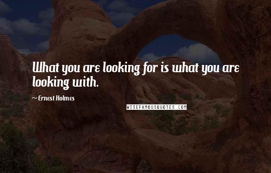 Ernest Holmes Quotes: What you are looking for is what you are looking with.