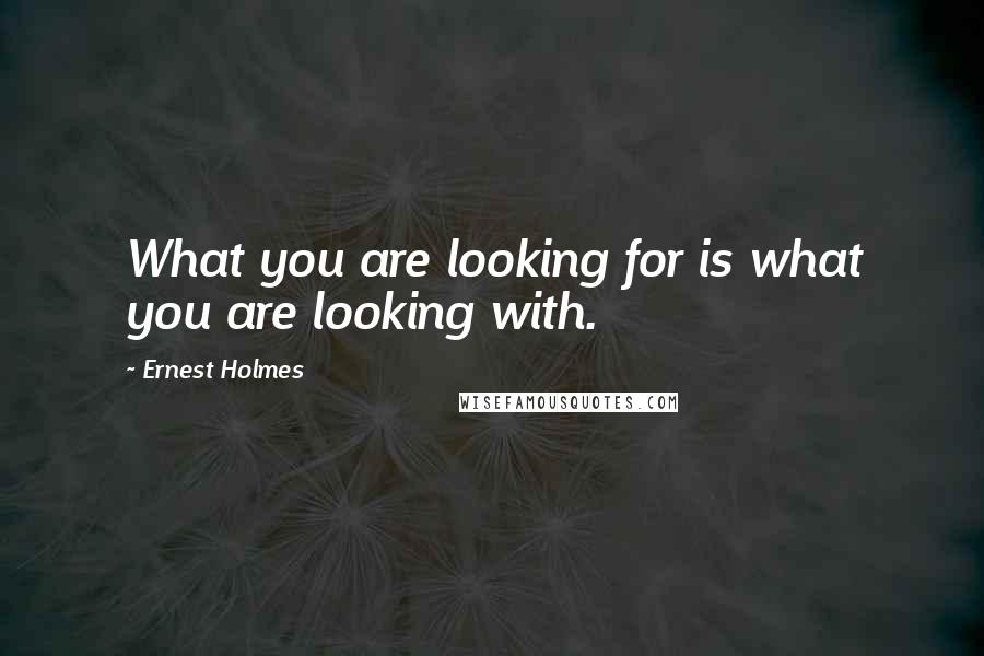 Ernest Holmes Quotes: What you are looking for is what you are looking with.