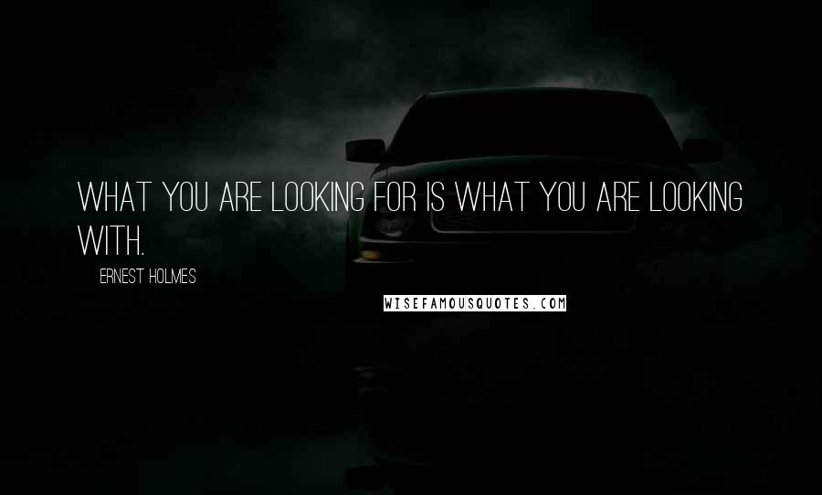 Ernest Holmes Quotes: What you are looking for is what you are looking with.