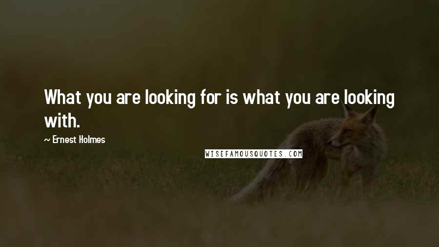 Ernest Holmes Quotes: What you are looking for is what you are looking with.