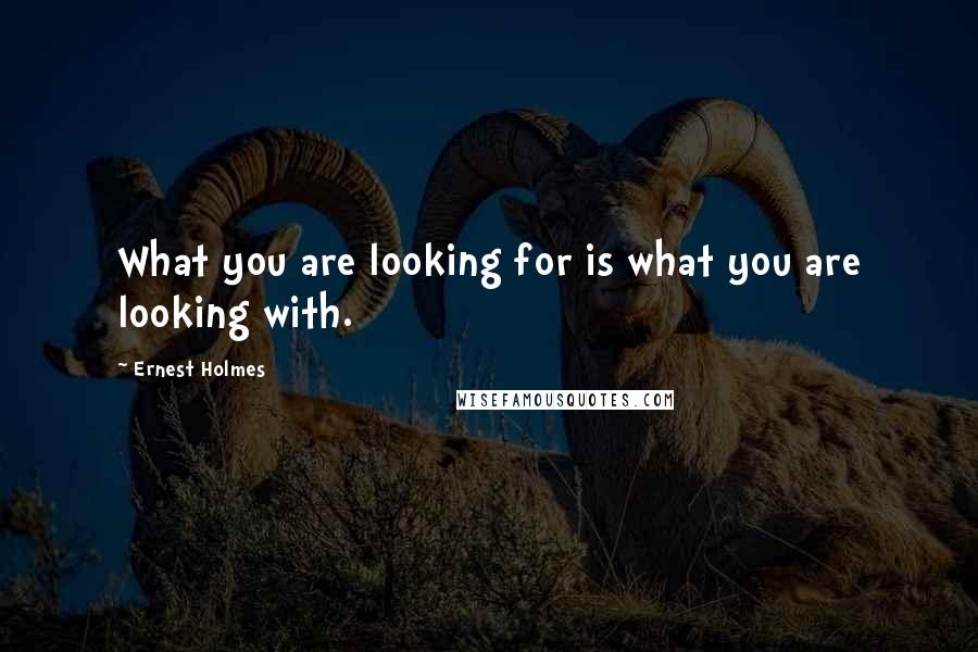 Ernest Holmes Quotes: What you are looking for is what you are looking with.