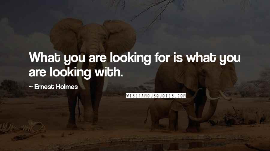 Ernest Holmes Quotes: What you are looking for is what you are looking with.