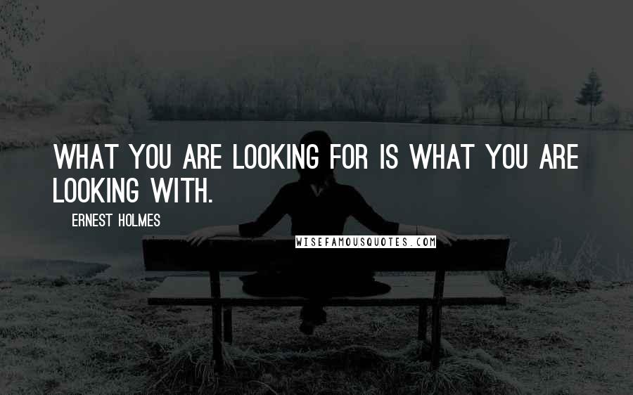 Ernest Holmes Quotes: What you are looking for is what you are looking with.
