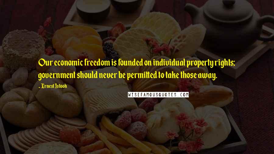 Ernest Istook Quotes: Our economic freedom is founded on individual property rights; government should never be permitted to take those away.